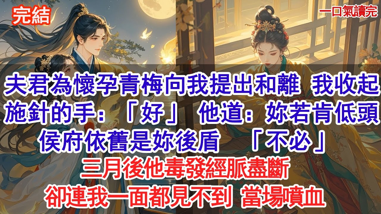 夫君為懷孕青梅向我提出和離，我收起施針的手：「好」他道：妳若肯低頭，侯府依舊是妳後盾「不必」三月後他毒發經脈盡斷，卻連我一面都見不到，當場噴血#古風#追妻火葬場#愛情#小說