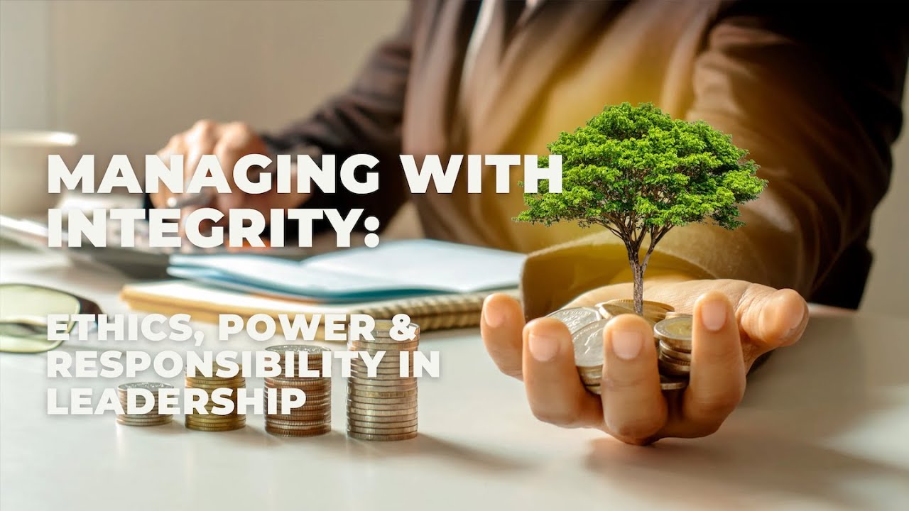 Managing with Integrity: Ethics, Power & Responsibility in Leadership