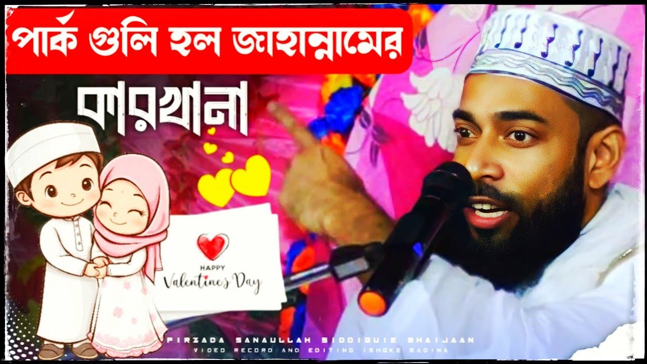 Happy Valentine's Day | পার্ক গুলি হল জাহান্নামের কারখানা | পীরজাদা সানাউল্লা সিদ্দিকী সাহেব