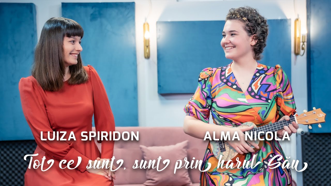Luiza Spiridon & Alma Nicola - Tot ce sunt, sunt prin harul Său