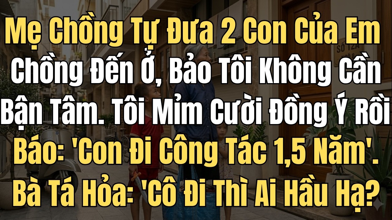 Mẹ chồng tự đưa 2 con của em chồng đến ở nhà tôi , bảo tôi không cần bận tâm. Tôi mỉm cười đồng ý .