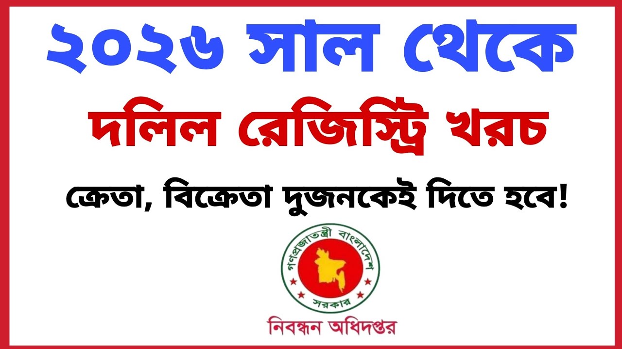 ২০২৬ সাল থেকে দলিল রেজিস্ট্রি খরচ, ক্রেতা বিক্রেতা দুইজন কে দিতে হবে! 