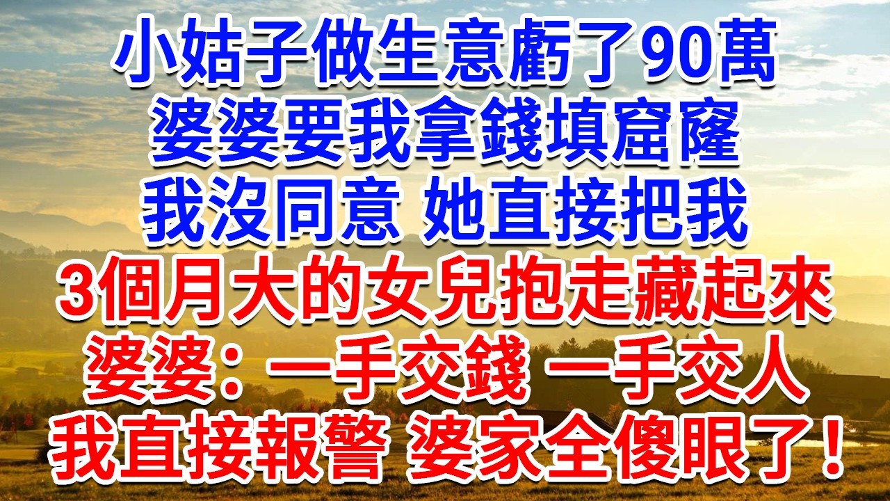 小姑子做生意虧了90萬，婆婆要我拿錢填窟窿，我沒同意，她直接把我3個月大的女兒抱走藏起來，婆婆：一手交錢 一手交人！我直接報警 婆家傻眼了！#為人處世#生活經驗#情感故事#故事#小說#戀愛#情感#婚姻