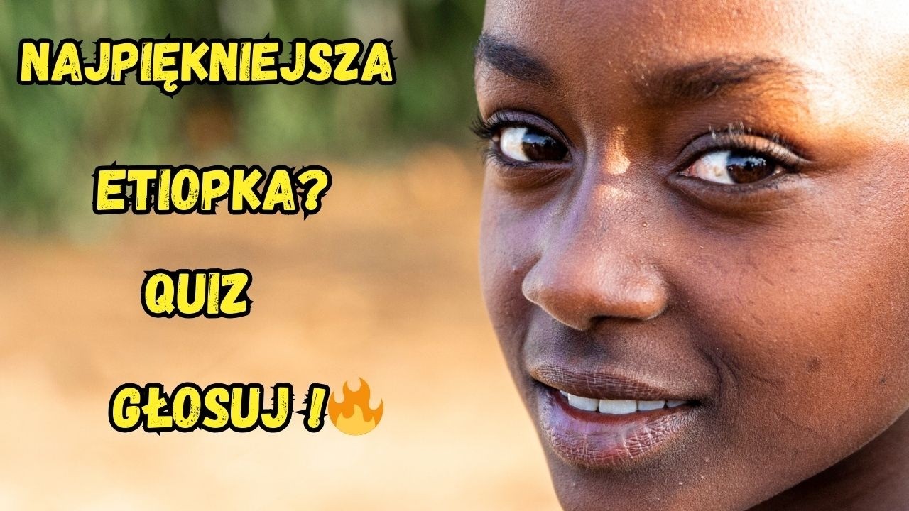 Która z nich to NAJPIĘKNIEJSZA Etiopka? Głosuj i zdecyduj sam! 👑