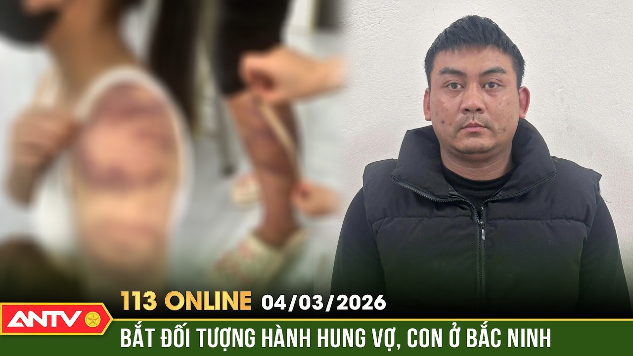 Bản tin 113 online ngày 4/3: Bắt gã chồng vũ phu nhiều lần h*à*nh hung vợ mang bầu và con gái | ANTV