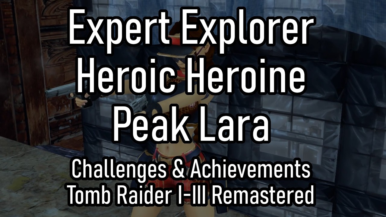 Expert Explorer, Heroic Heroine & Peak Lara - Challenges & Achievements - Tomb Raider 1-3 Remastered