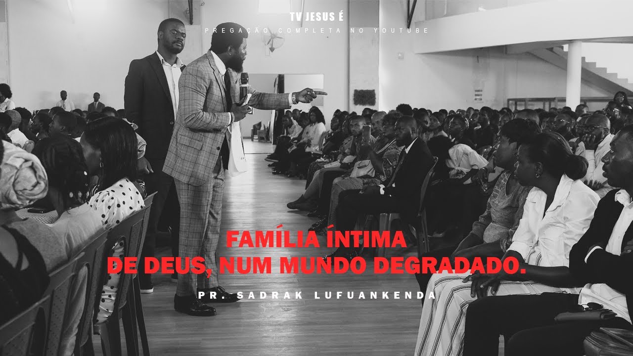 PR. SADRAK LUFUANKENDA - FAMÍLIA ÍNTIMA DE DEUS, NUM MUNDO DEGRADADO