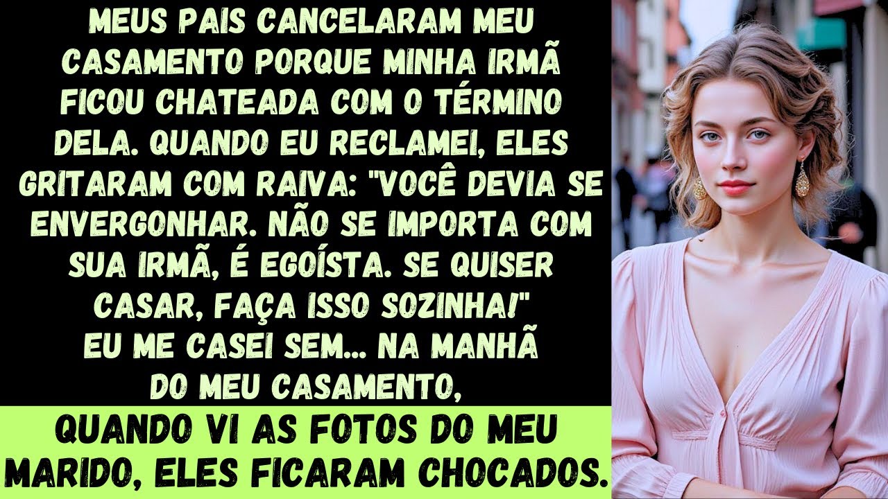 Os meus pais cancelaram o meu casamento porque minha irmã ficou chateada. Eu protestei, e eles respo