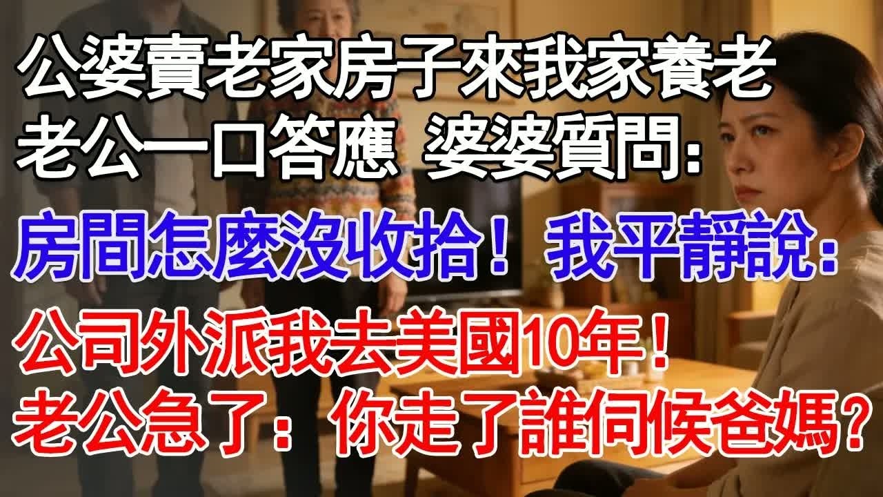 公婆賣掉老家房子來我家養老，老公一口答應，婆婆問我：房間怎麼沒收拾！我平靜的說：公司外派我去美國10年！老公急了：你走了誰伺候我爸媽？#深夜淺讀 #故事分享 #人生感悟 #情感