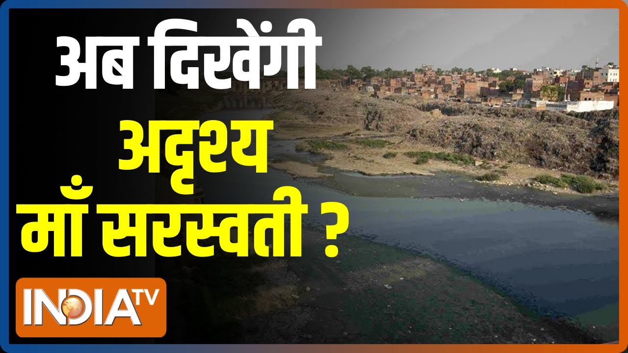 Special Report : जिसे कभी देखा नहीं वो सरस्वती नदी अब दिखेगी ?
