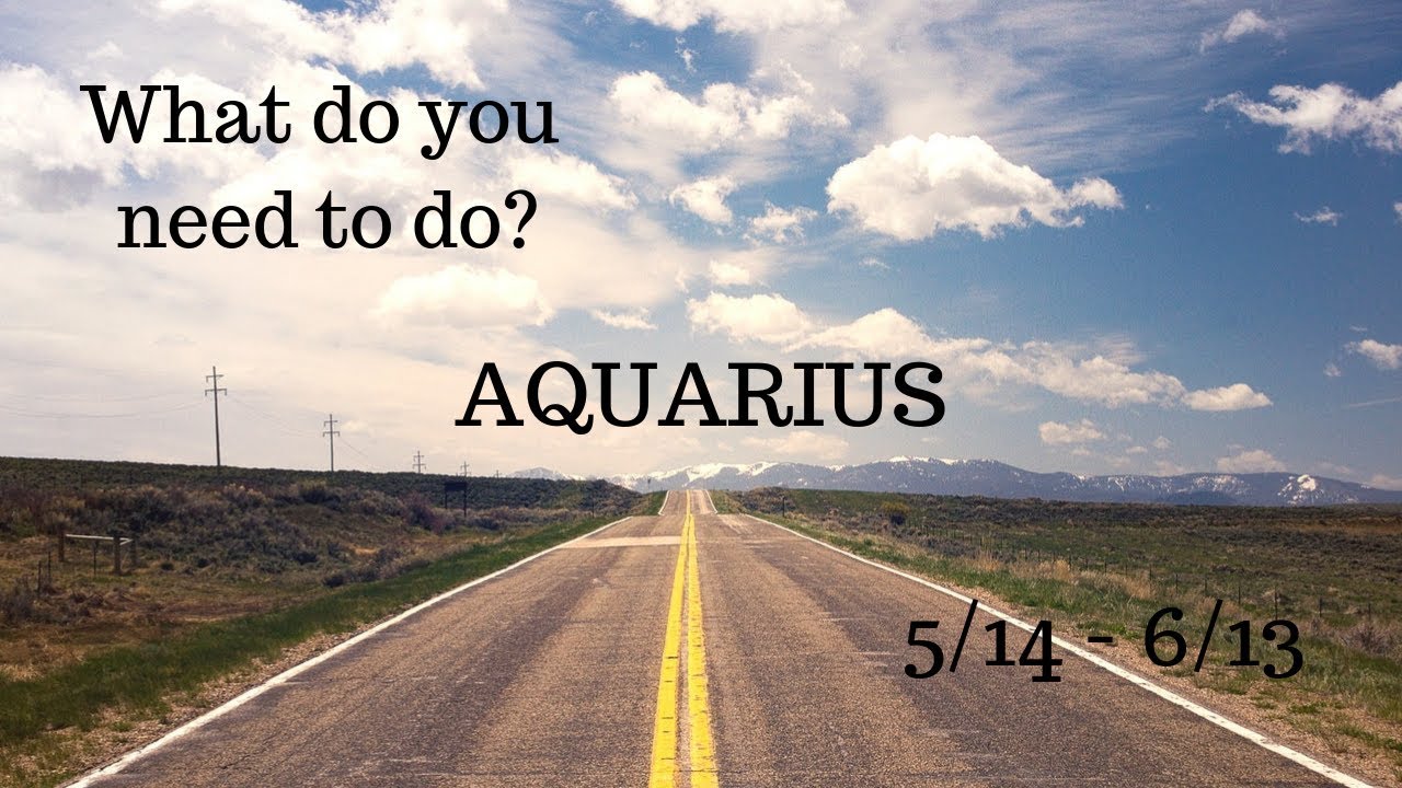 AQUARIUS: What do you need to do? 5/14 - 6/13