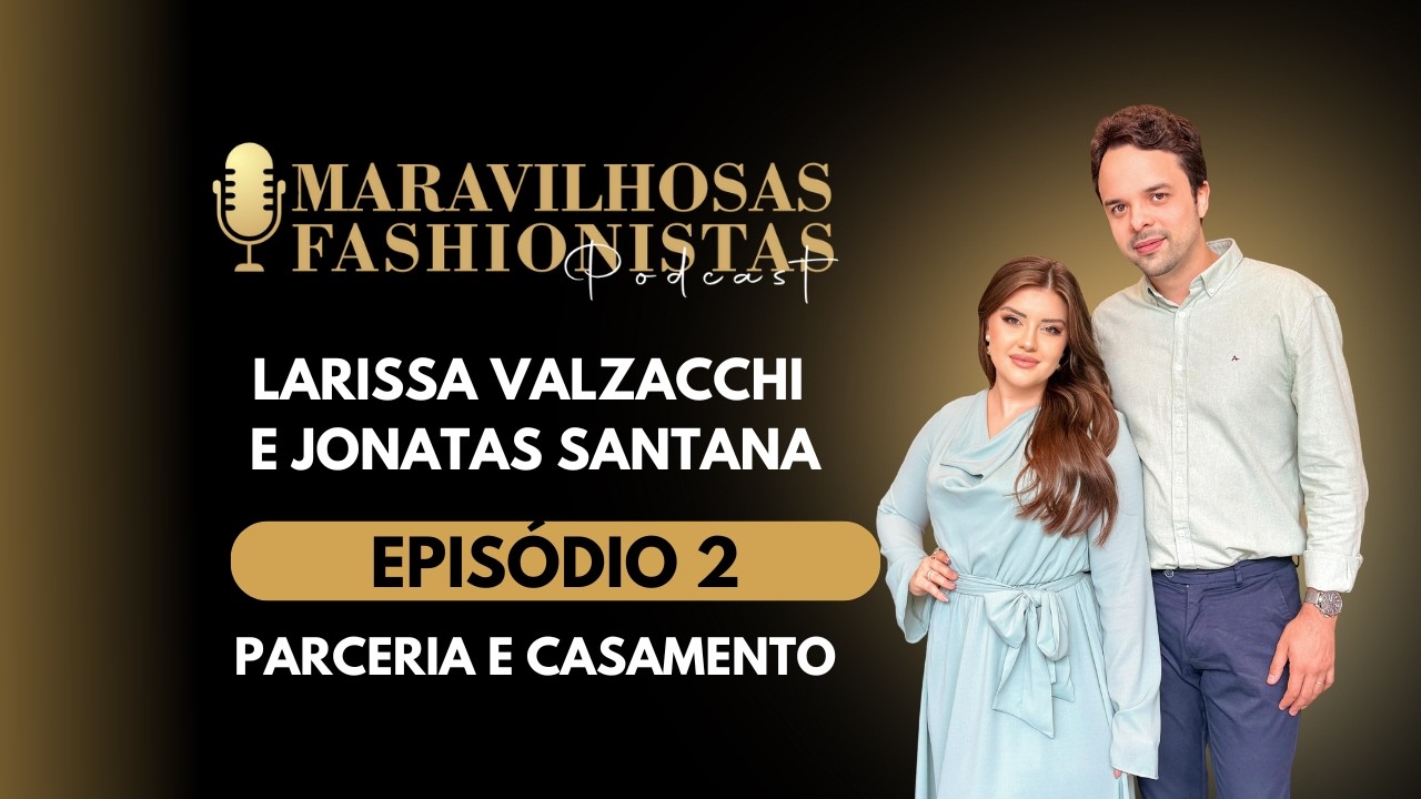 Influência digital, empreendedorismo, parceria e casamento - Podcast Maravilhosas e Fashionistas #2