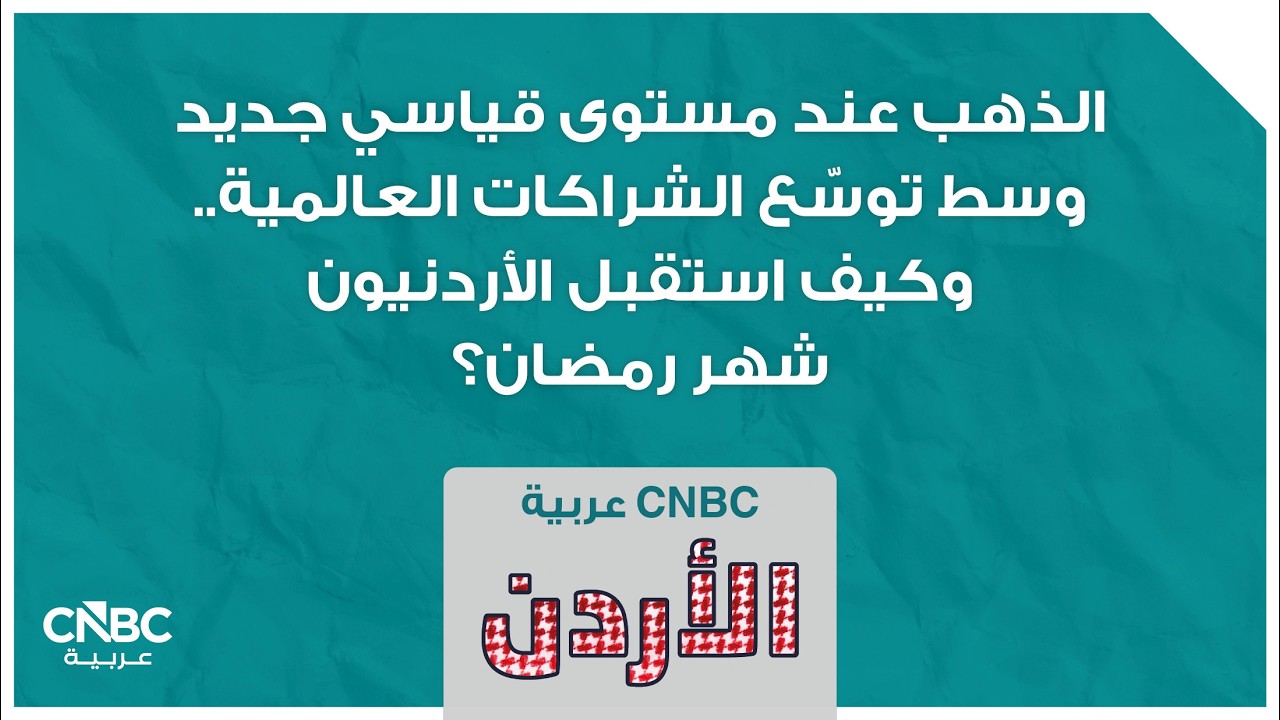 الذهب عند مستوى قياسي جديد وسط توسّع الشراكات العالمية.. وكيف استقبل الأردنيون شهر رمضان؟