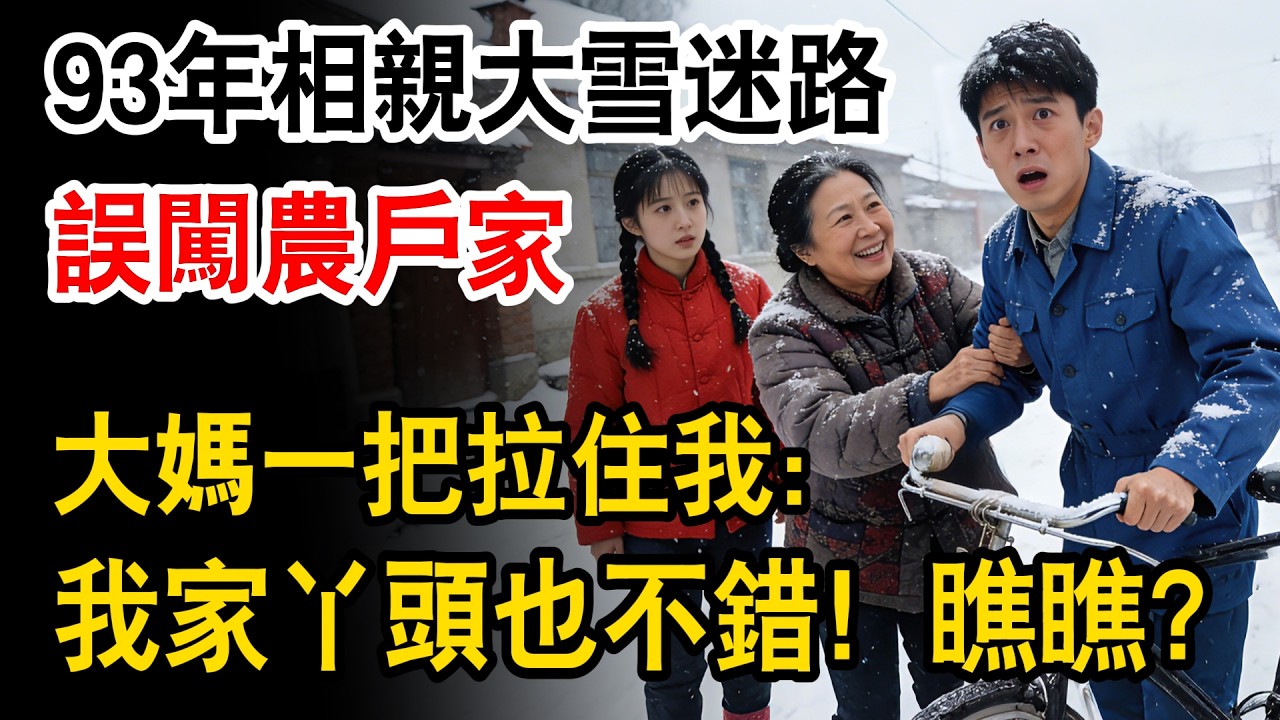 93年我去相親，大雪迷路誤闖農戶家。誰料大媽一把拉住我：“我家丫頭也不錯！瞧瞧？”#情感故事 #故事頻道 #溫情 #幸福人生 #正能量 #情感 #生活經驗 #人生故事 #為人處世 #日常 #人生感悟