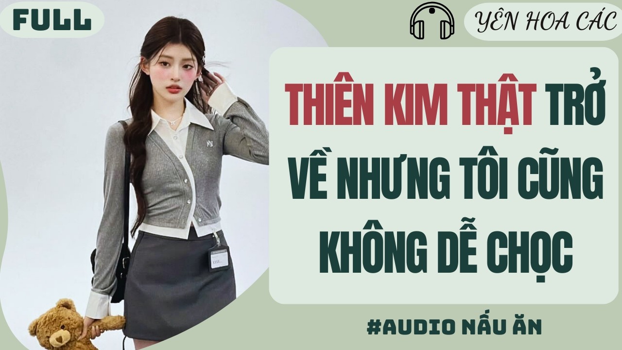FULL AUDIO | THIÊN KIM THẬT TRỞ VỀ NHƯNG TÔI CŨNG KHÔNG DỄ CHỌC | YÊN HOA CÁC #audio