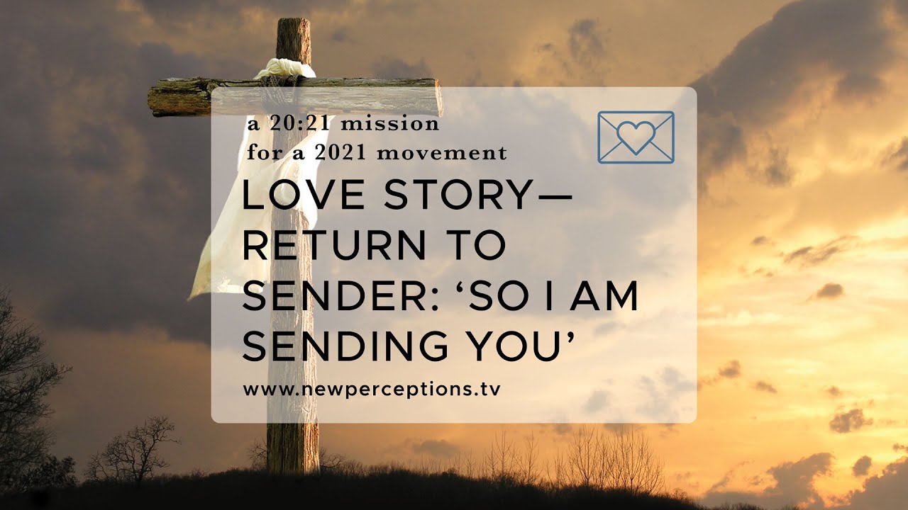 A 20:21 Mission For A 2021 Movement: Love Story–Return To Sender: 'So I Am Sending You'