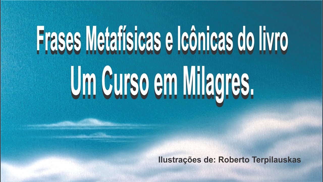 Frases Metafísicas e Icônicas do livro Um Curso em Milagres  1 Ilustrações de: Roberto Terpilauskas
