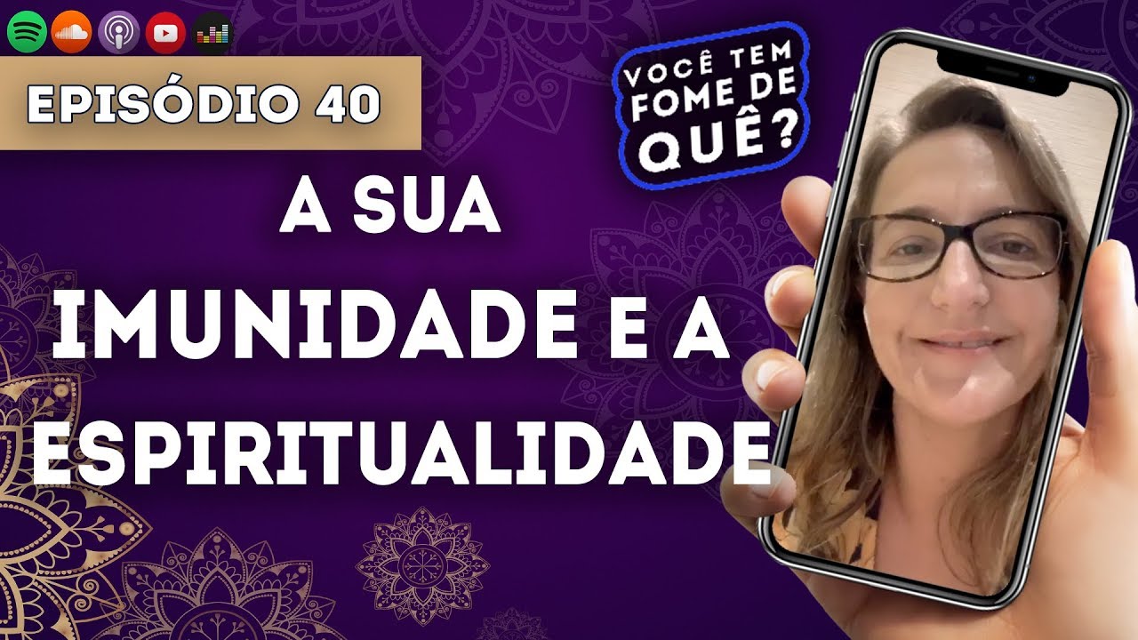 A SUA IMUNIDADE E A ESPIRITUALIDADE  || VOCÊ TEM FOME DE QUÊ? - Episódio 40