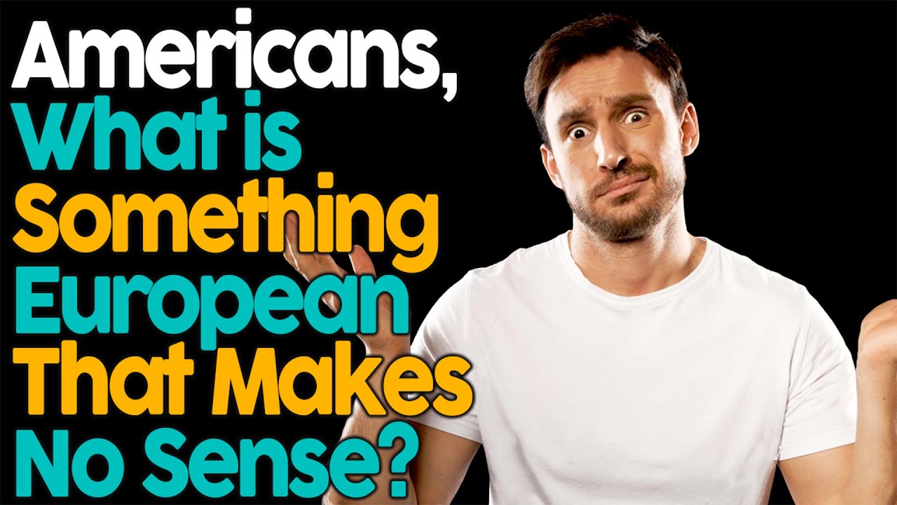 Americans, what is something European that makes no sense to you?