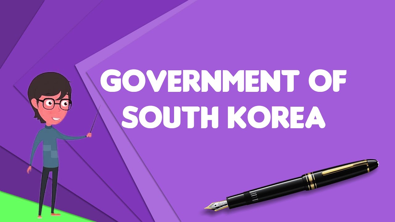 What is Government of South Korea?, Explain Government of South Korea