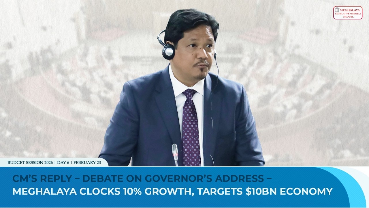 CM’s Reply – Debate on Governor’s Address –Meghalaya clocks 10% growth, targets $10bn economy