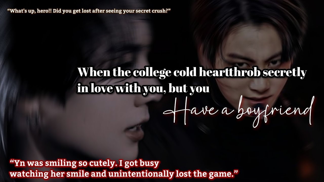 When the college cold heartthrob secretly in love with you, but you have a boyfriend