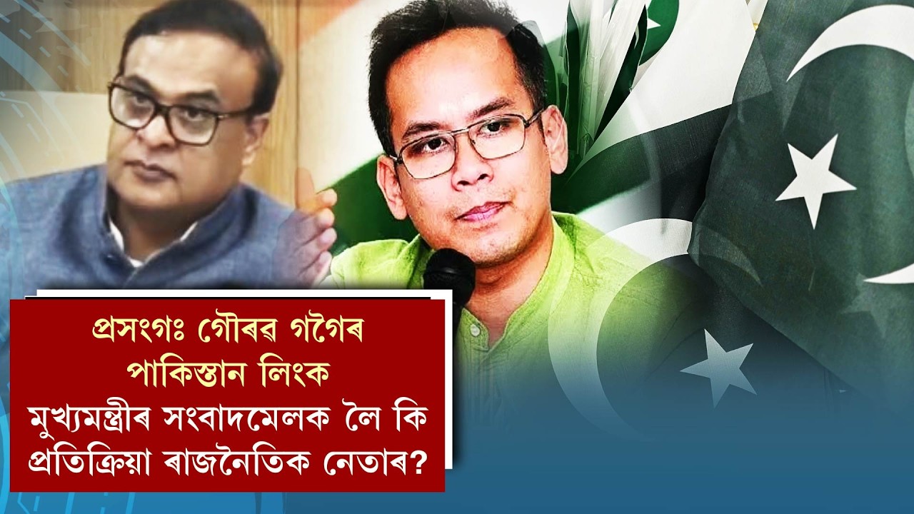 প্ৰসংগঃ গৌৰৱ গগৈৰ পাকিস্তান লিংক, মুখ্যমন্ত্ৰীৰ সংবাদমেলক লৈ কি প্ৰতিক্ৰিয়া ৰাজনৈতিক নেতাৰ?
