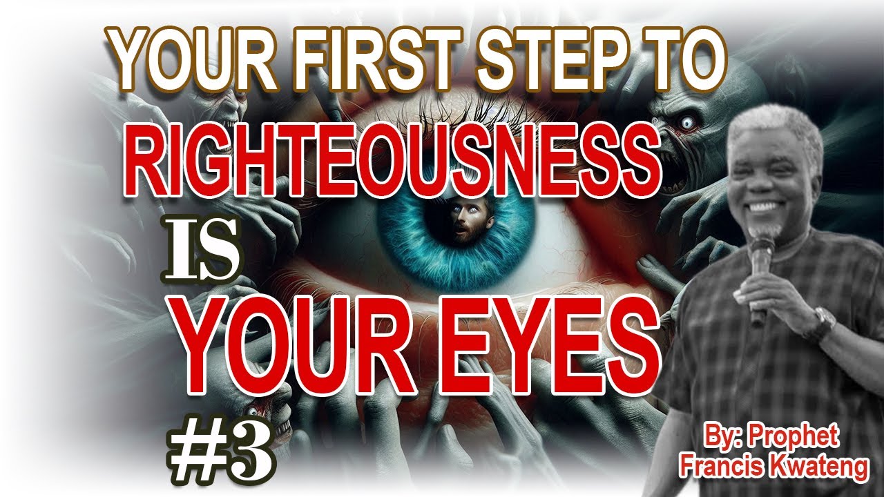 YOUR FIRST STEP TO RIGHTEOUSNESS   YOUR EYES #3  Powerful Message by Prophet Francis Kwateng