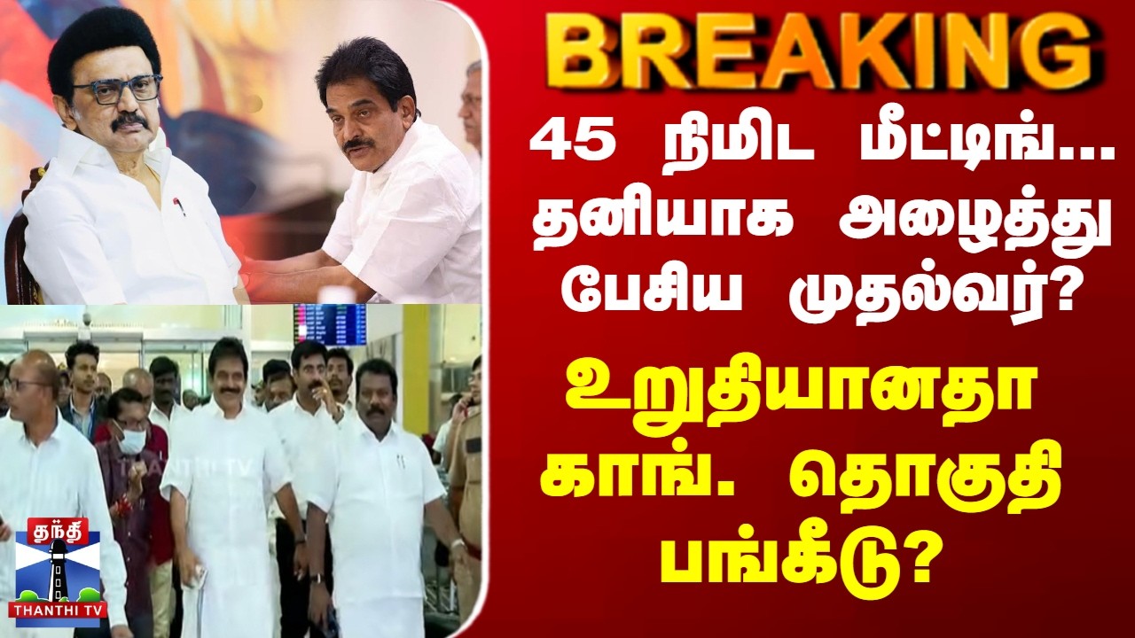 BREAKING || 45 நிமிட மீட்டிங்... தனியாக அழைத்து பேசிய முதல்வர்? - உறுதியானதா காங். தொகுதி பங்கீடு?