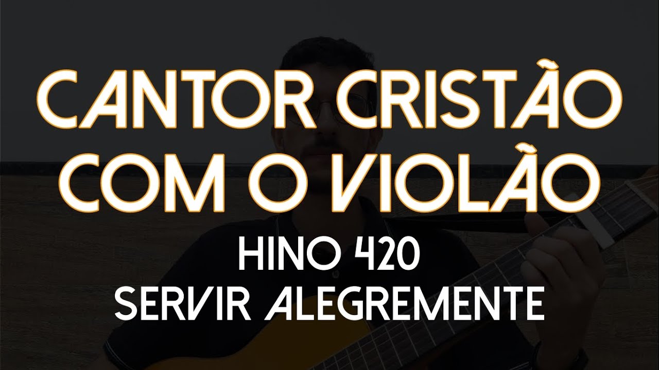 Hino 420 - Servir Alegremente (Cantor Cristão com o Violão)