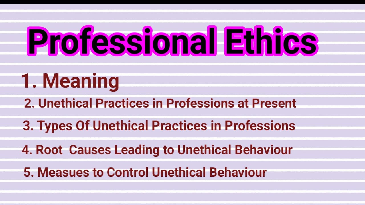 Professional Ethics Meaning ,Unethical practices, Types of Unethical practices ,Root Causes, 