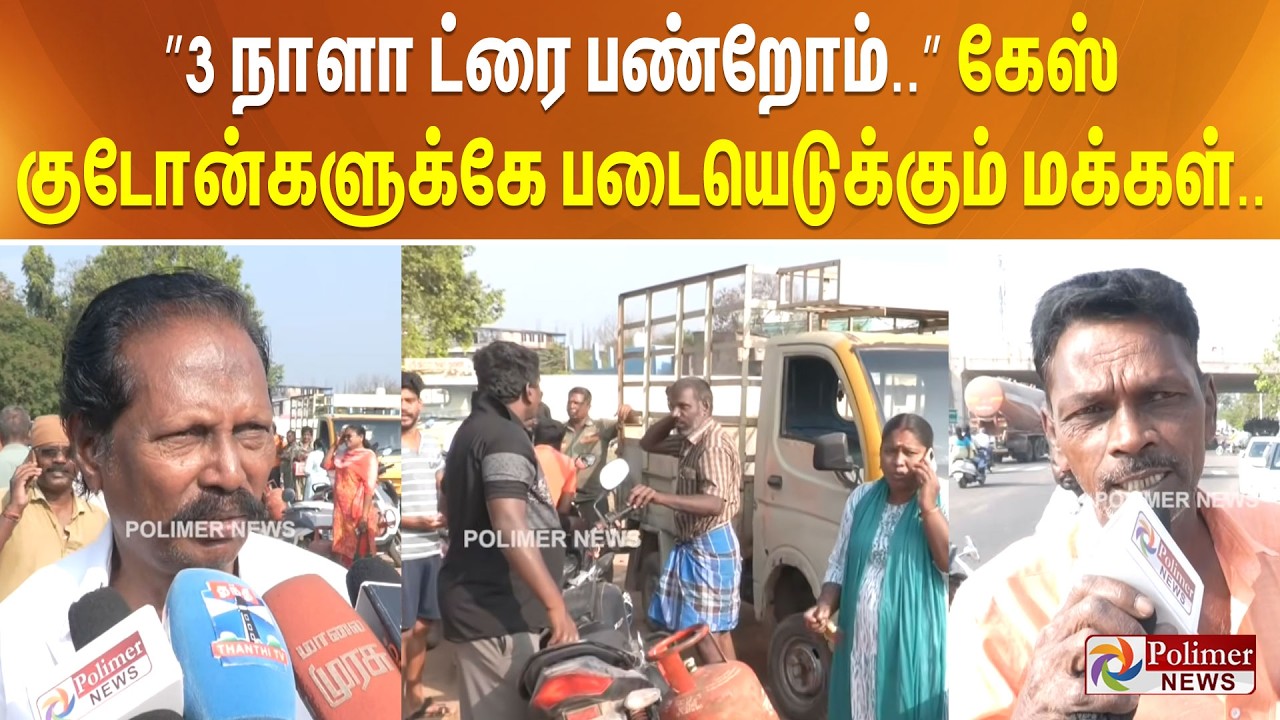 ”3 நாளா ட்ரை பண்றோம்..” கேஸ் குடோன்களுக்கே படையெடுக்கும் மக்கள்..