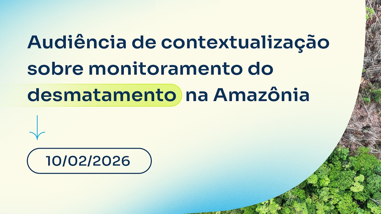 Audiência de contextualização sobre monitoramento do desmatamento na Amazônia - 10/2/2026