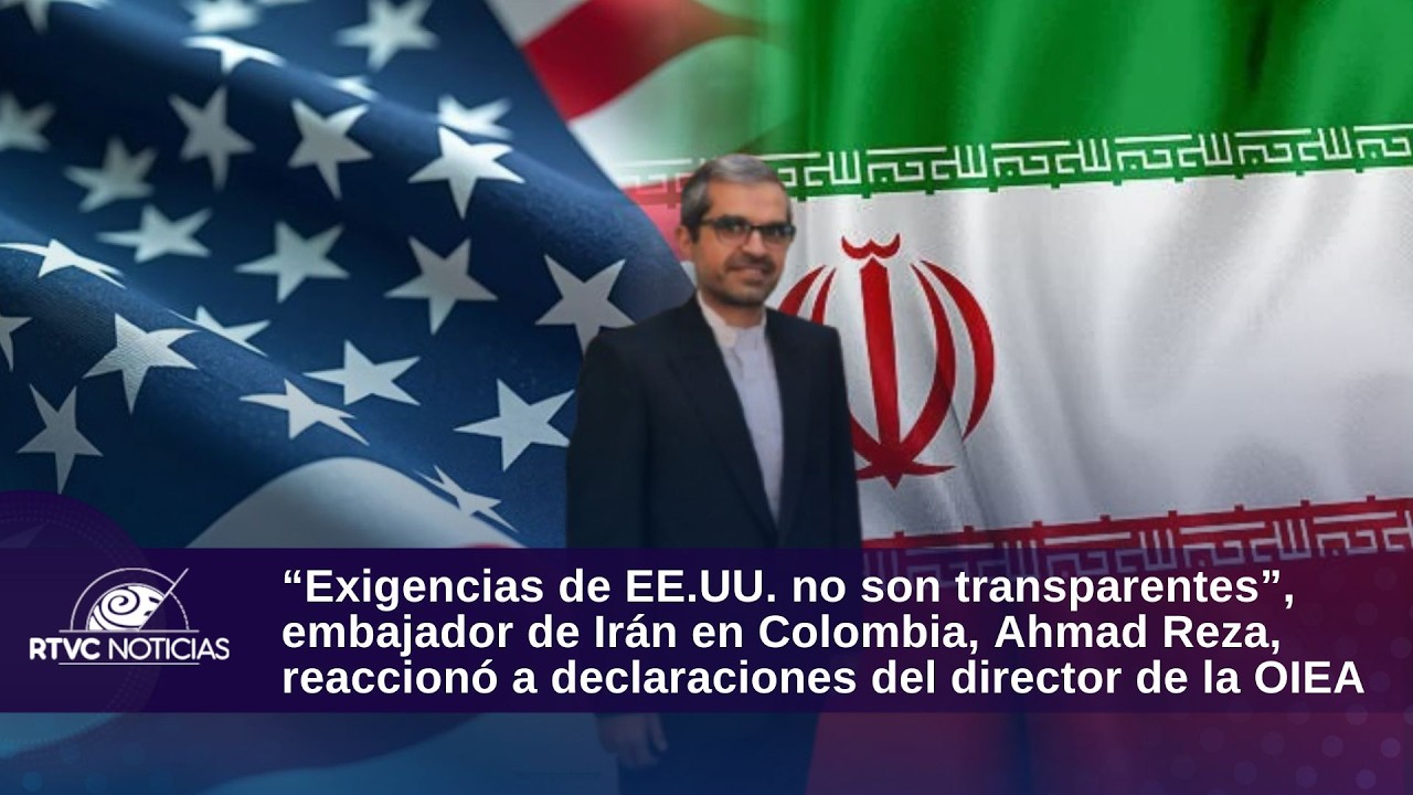 “Exigencias de EE.UU. no son transparentes”, embajador de Irán en Colombia    sobre acuerdo nuclear