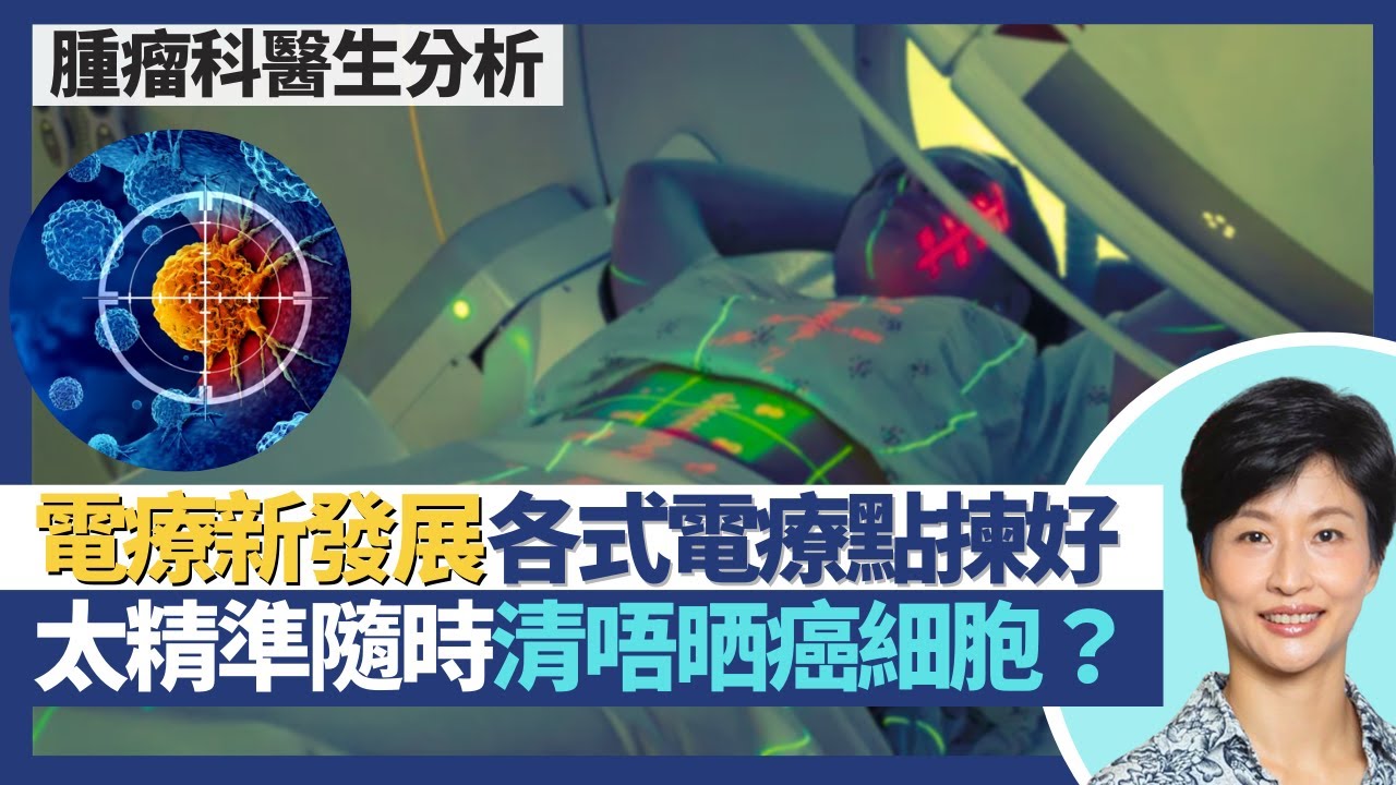 電療新發展（上）｜電療太精準未必好 癌細胞隨時清唔晒？光子電療、質子治療、碳離子電療、閃光反射電療、咖瑪刀 電療點揀好？癌症放射治療系統又要點揀？｜王建芳醫生 臨床腫瘤科饒家棟醫學博士｜人類健康研究所