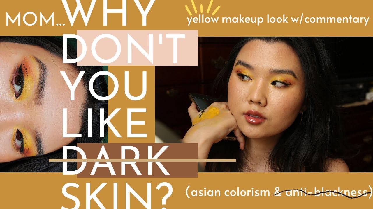 STOP TELLING ME DARK SKIN'S UGLY, MOM: asian colorism & anti-blackness (+ a yellow makeup look)