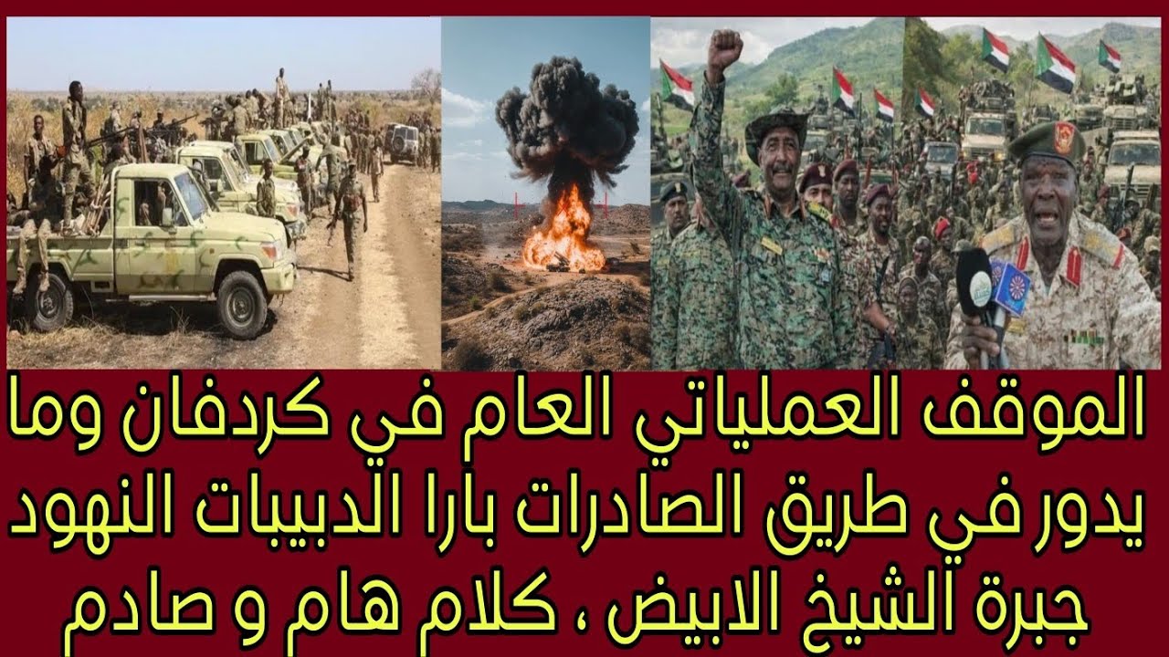  الموقف العملياتي العام في كردفان وما يدور في طريق الصادرات بارا الدبيبات النهود جبرة الشيخ الابيض