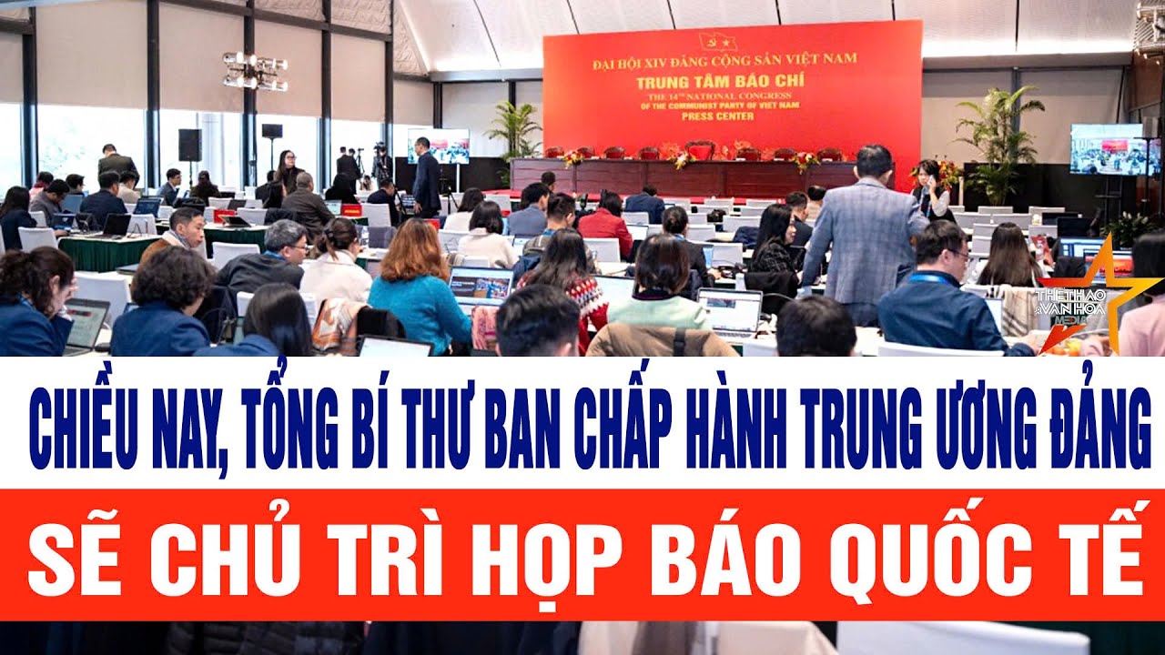 Chiều nay, Tân Tổng Bí thư chủ trì họp báo quốc tế công bố kết quả Đại hội Đảng XIV