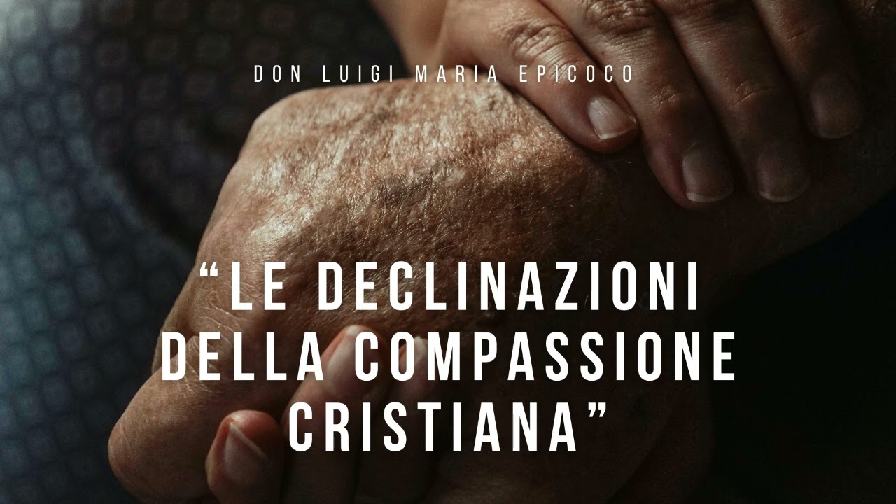 Don Luigi Maria Epicoco - Le declinazioni della compassione cristiana