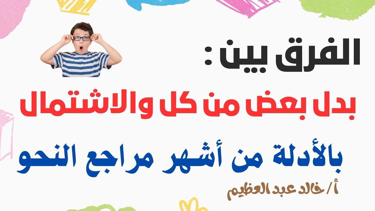 الفرق بين (بدل بعض من كل وبدل الاشتمال) بالأدلة من أشهر مراجع النحو ، أ / خالد عبد العظيم
