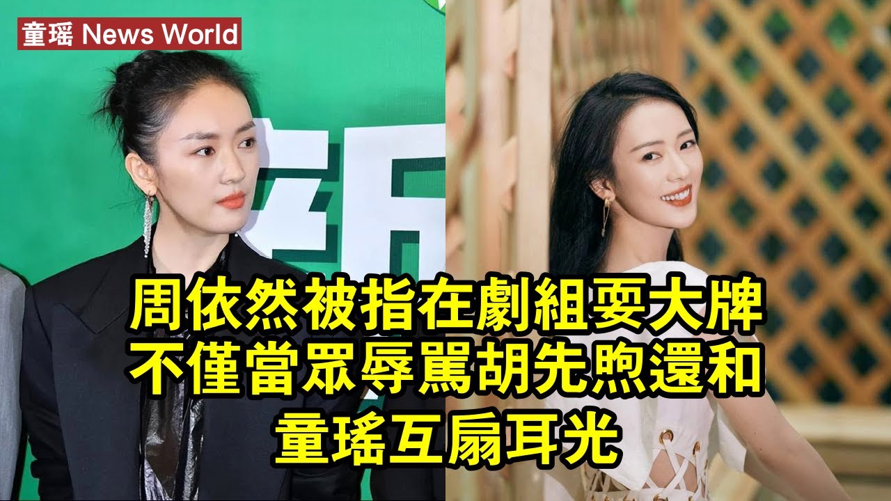 周依然被指在劇組耍大牌，不僅當眾辱罵胡先煦，還和童瑶互扇耳光 #童瑶 #tongyao #tongyao童瑶
