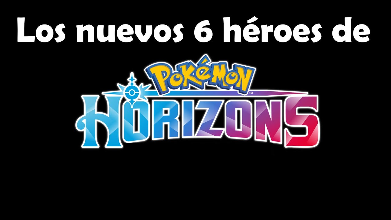 Teoría de Pokémon Horizontes. Los nuevos 6 héroes.