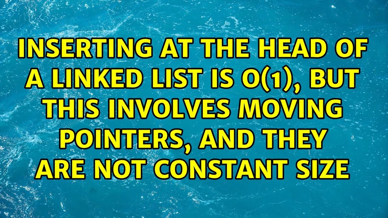 Inserting at the head of a linked list is O(1), but this involves moving pointers, and they are...