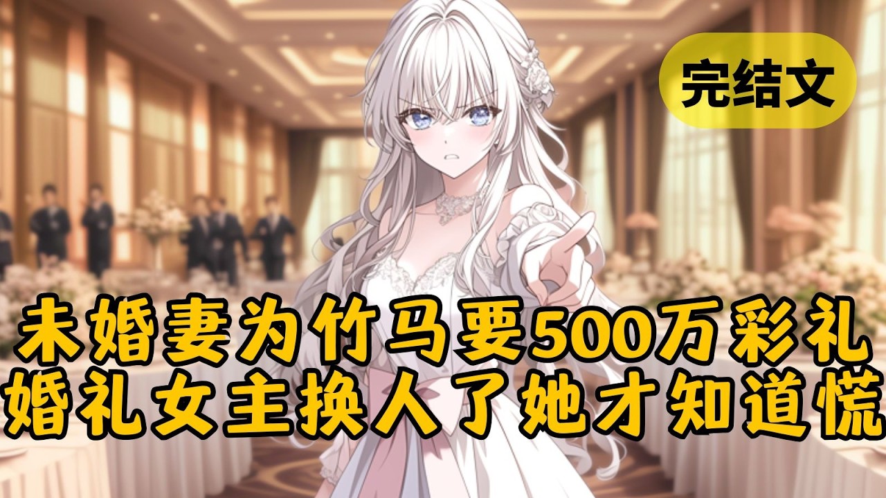 未婚妻为帮竹马创业竟要我500万彩礼。我不同意，她却指责我没有同情心。直到她看到盛大婚礼的女主角换了人，才终于慌了 #小说 #柳如烟 #一口气看完