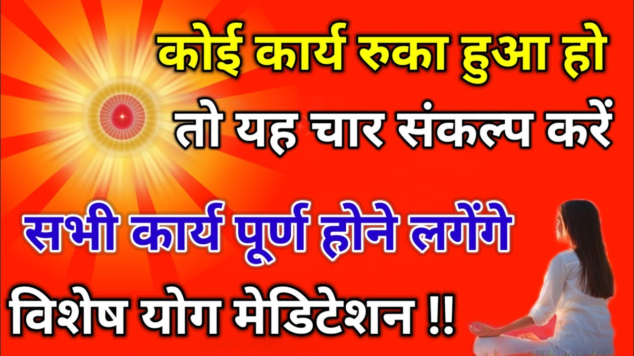 कोई कार्य रुका हुआ हो तो यह चार संकल्प करें सभी कार्य पूर्ण हो जाएंगे विशेष योग मेडिटेशन l 