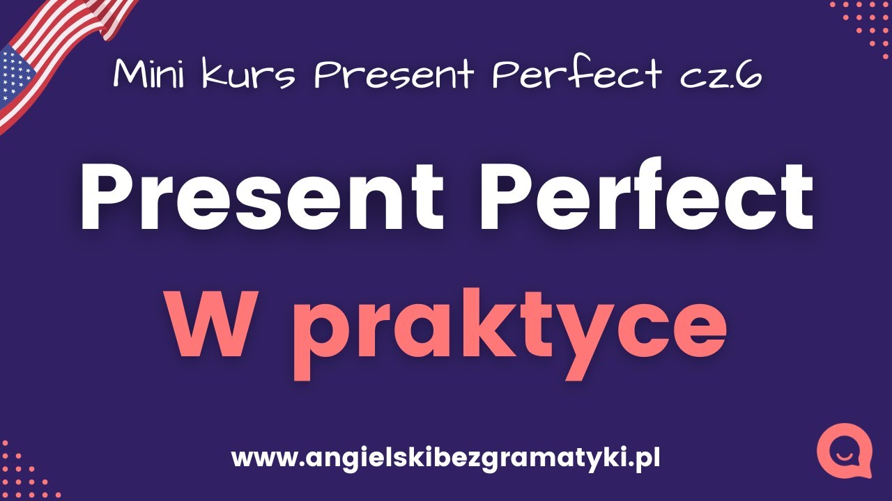 🇺🇸Mini kurs Present Perfect: Lekcja 6 - Present perfect w praktyce | www.angielskibezgramatyki.pl