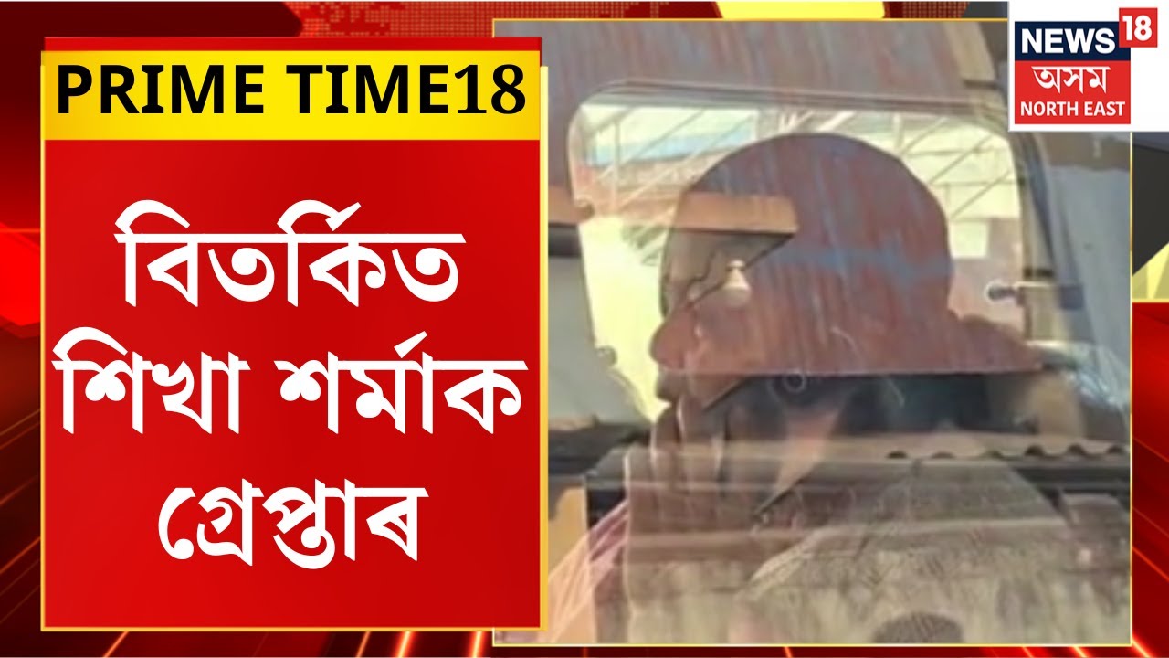 PRIME TIME18 : অৱশেষত আৰক্ষীৰ জালত পৰিল বিতৰ্কিত শিখা শৰ্মা। Sikha Sarma Arrested | Assam Police |