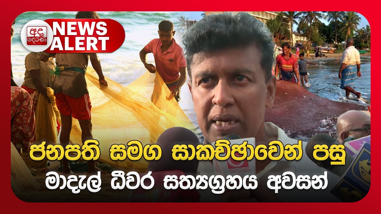 ජනපති සමග සාකච්ඡාවෙන් පසු මාදැල් ධීවර සත්‍යග්‍රහය අවසන් - ''මිනිස්සු පාරේ බුදියන් ඉද්දී..''