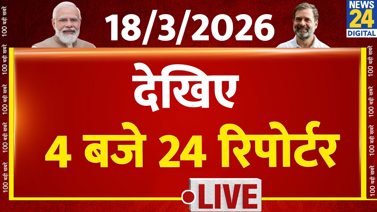 Today’s Top News : 4 बजे 24 रिपोर्टर | 18 March 2026 | Hindi News | Latest News | PM Modi | Rahul