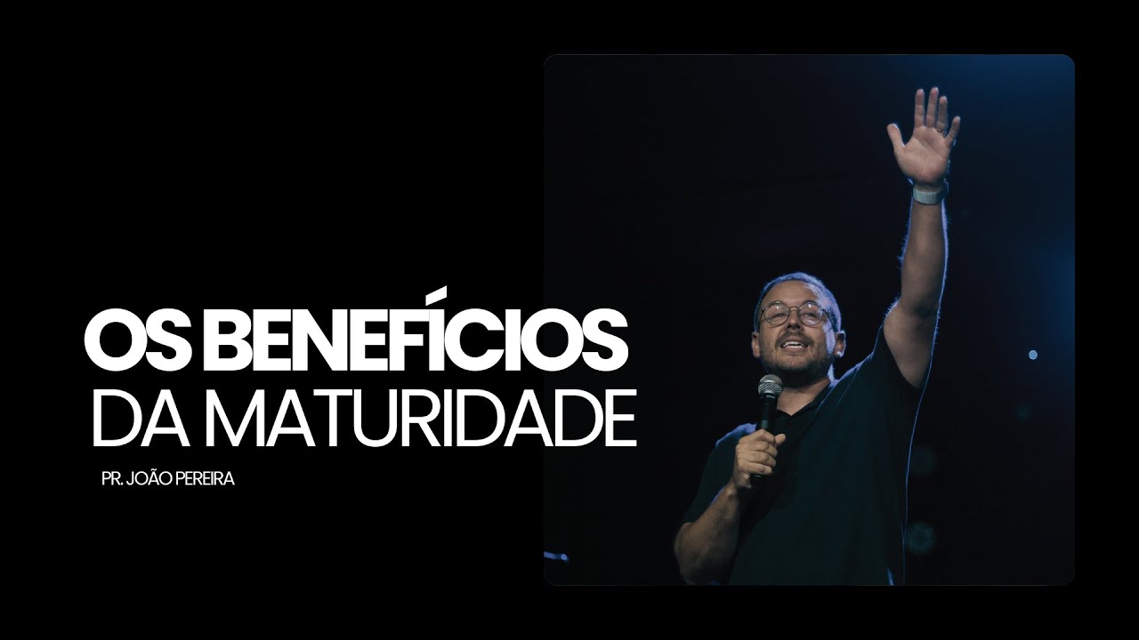 OS BENEFÍCIOS DA MATURIDADE | PR. JOÃO PEREIRA